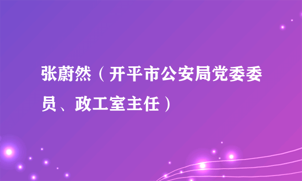 张蔚然（开平市公安局党委委员、政工室主任）