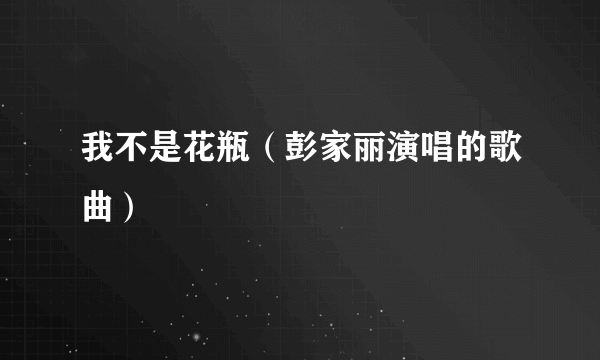 我不是花瓶（彭家丽演唱的歌曲）