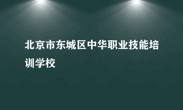 北京市东城区中华职业技能培训学校