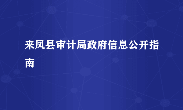 来凤县审计局政府信息公开指南