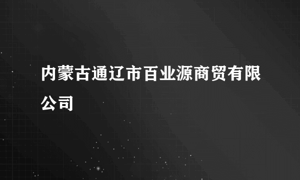 内蒙古通辽市百业源商贸有限公司