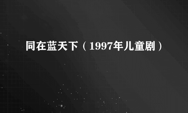 同在蓝天下（1997年儿童剧）