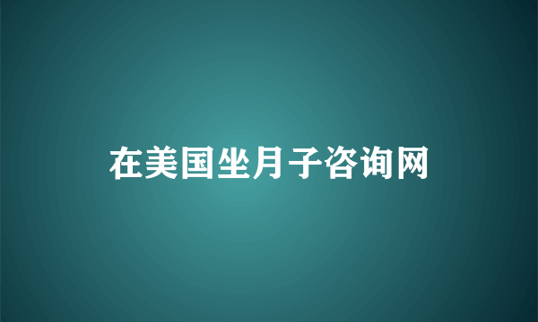 在美国坐月子咨询网