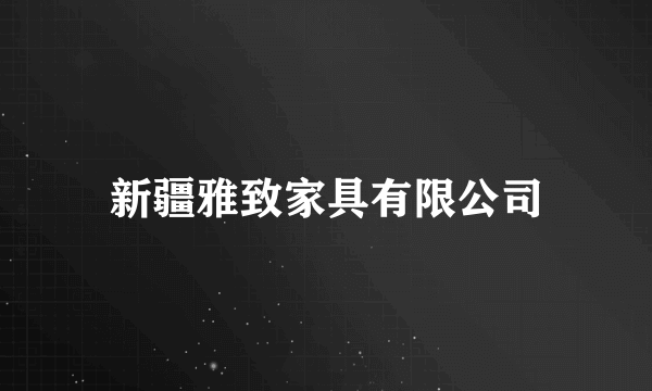 新疆雅致家具有限公司