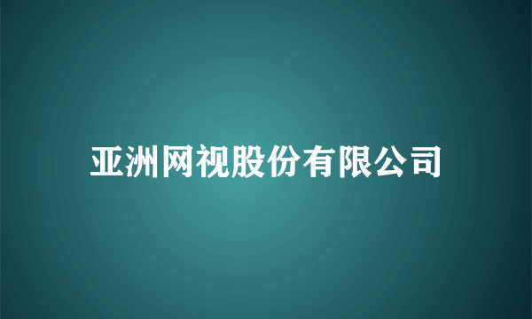 亚洲网视股份有限公司