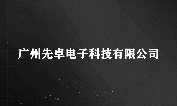 广州先卓电子科技有限公司