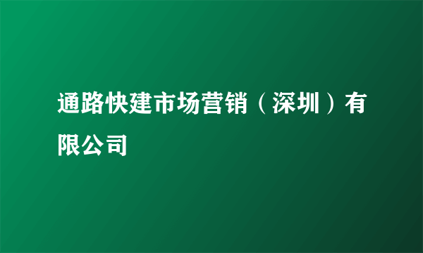 通路快建市场营销（深圳）有限公司