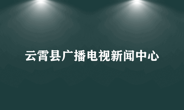 云霄县广播电视新闻中心