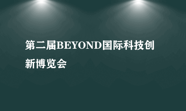 第二届BEYOND国际科技创新博览会