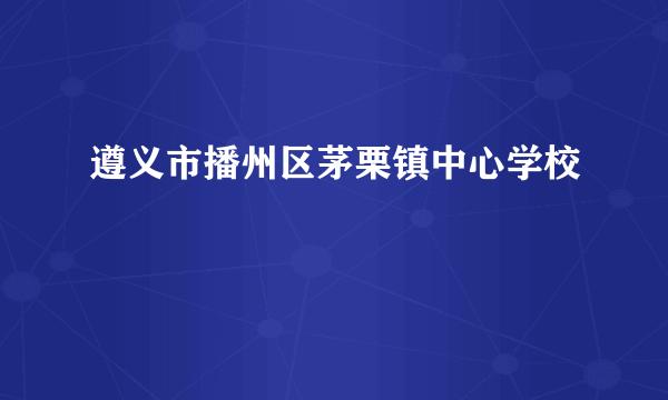 遵义市播州区茅栗镇中心学校