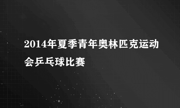 2014年夏季青年奥林匹克运动会乒乓球比赛