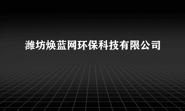 潍坊焕蓝网环保科技有限公司