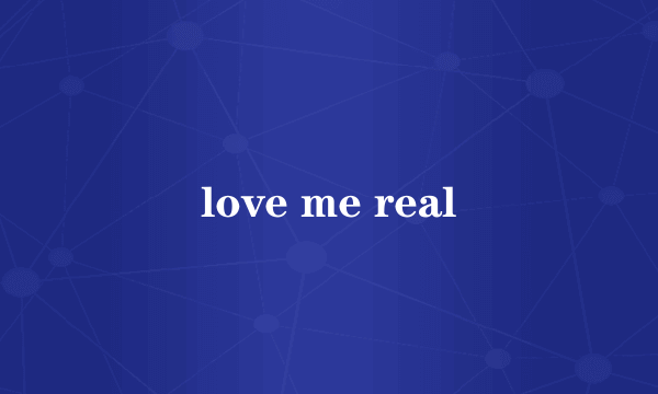 love me real