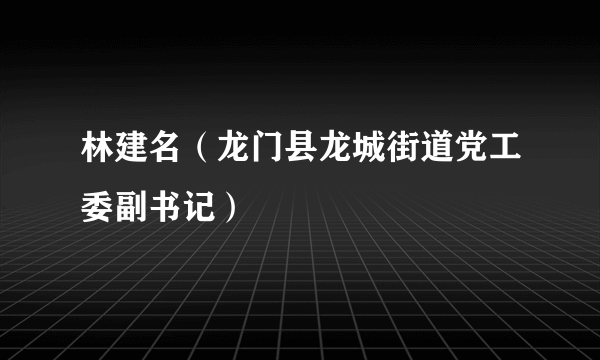 林建名（龙门县龙城街道党工委副书记）