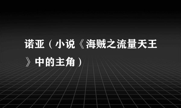 诺亚（小说《海贼之流量天王》中的主角）