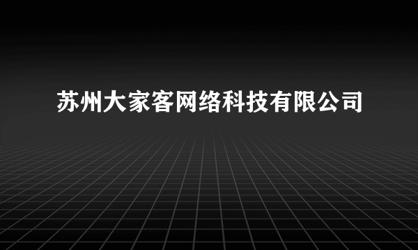 苏州大家客网络科技有限公司