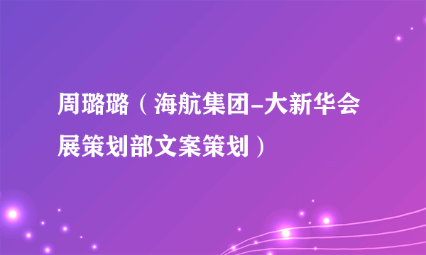 周璐璐（海航集团-大新华会展策划部文案策划）