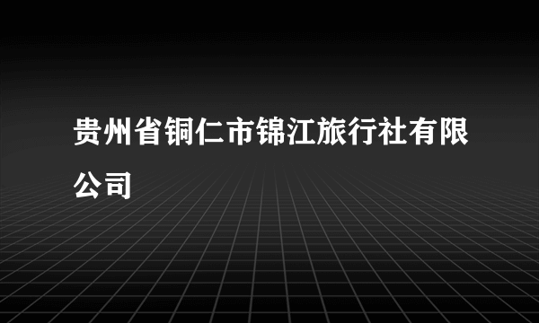 贵州省铜仁市锦江旅行社有限公司