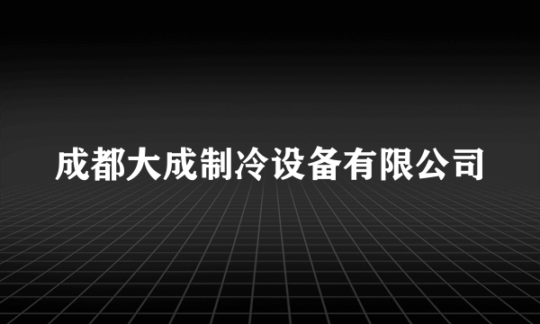 成都大成制冷设备有限公司