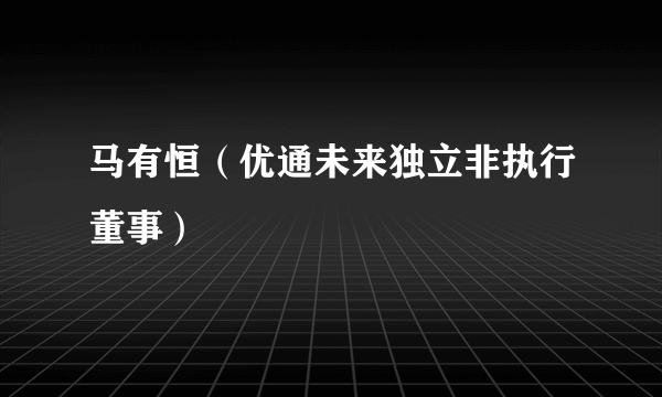 马有恒（优通未来独立非执行董事）