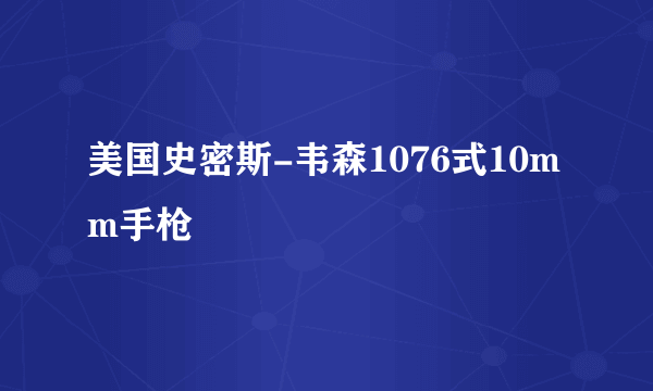 美国史密斯-韦森1076式10mm手枪