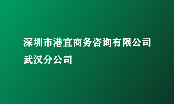 深圳市港宜商务咨询有限公司武汉分公司