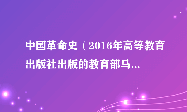 中国革命史（2016年高等教育出版社出版的教育部马工程重点教材）