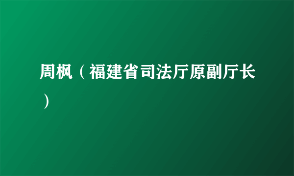 周枫（福建省司法厅原副厅长）