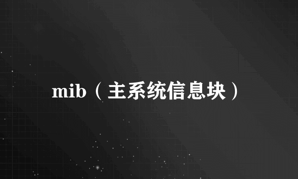 mib（主系统信息块）