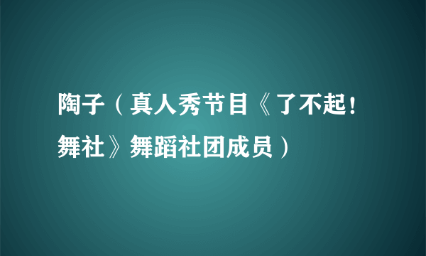 陶子（真人秀节目《了不起！舞社》舞蹈社团成员）