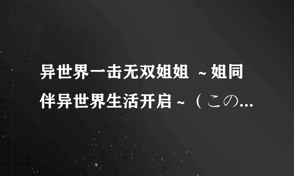 异世界一击无双姐姐 ～姐同伴异世界生活开启～（このえ创作的轻小说作品）