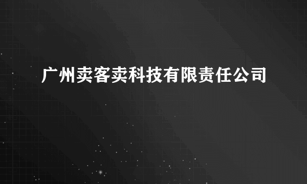 广州卖客卖科技有限责任公司