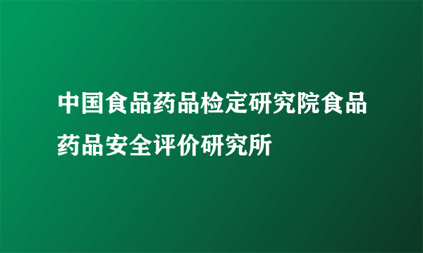 中国食品药品检定研究院食品药品安全评价研究所