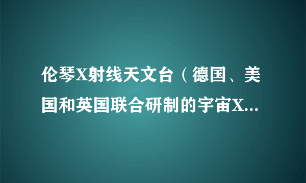 伦琴X射线天文台（德国、美国和英国联合研制的宇宙X射线探测器）