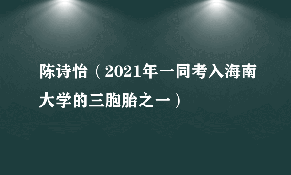 陈诗怡（2021年一同考入海南大学的三胞胎之一）