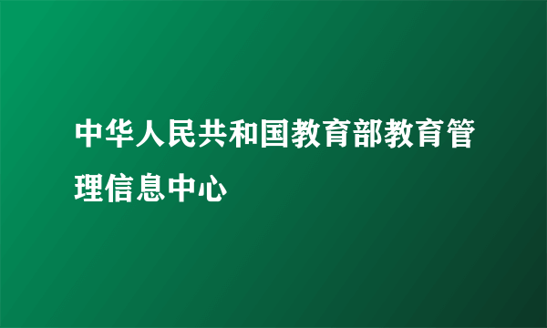 中华人民共和国教育部教育管理信息中心