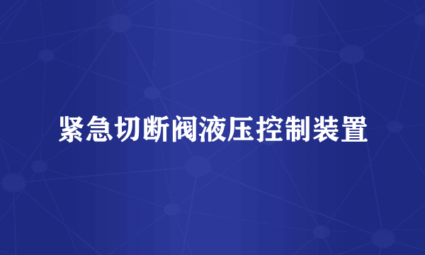 紧急切断阀液压控制装置