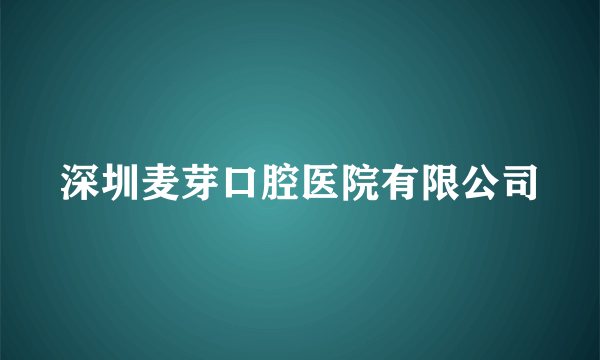 深圳麦芽口腔医院有限公司