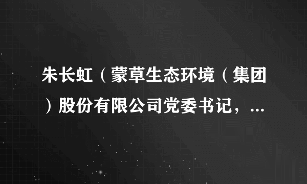 朱长虹（蒙草生态环境（集团）股份有限公司党委书记，内蒙古自治区总商会副会长）