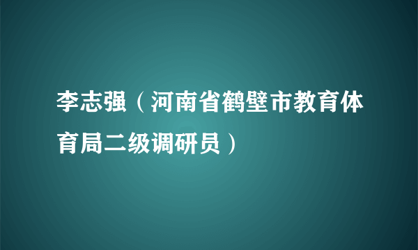 李志强（河南省鹤壁市教育体育局二级调研员）