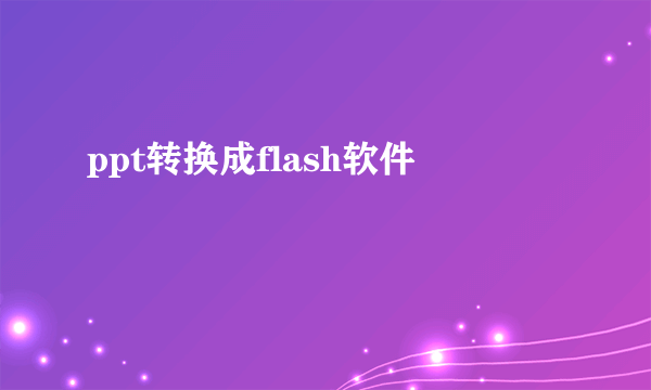 ppt转换成flash软件