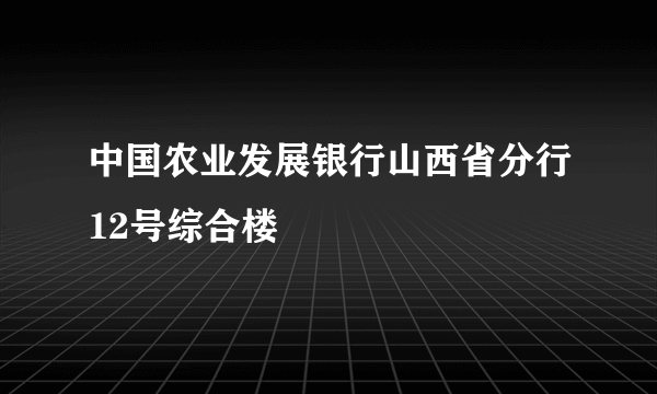 中国农业发展银行山西省分行12号综合楼