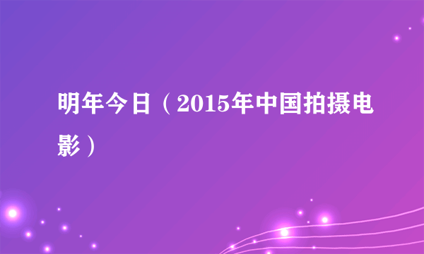 明年今日（2015年中国拍摄电影）