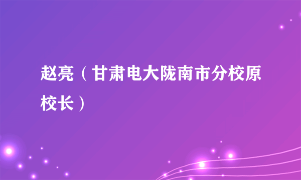 赵亮（甘肃电大陇南市分校原校长）