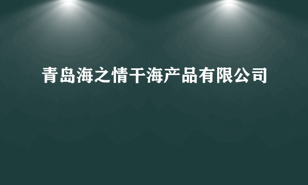 青岛海之情干海产品有限公司