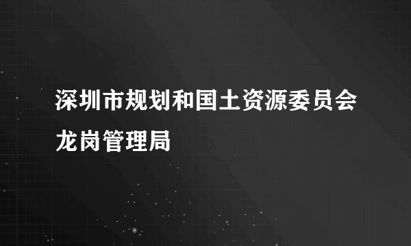 深圳市规划和国土资源委员会龙岗管理局