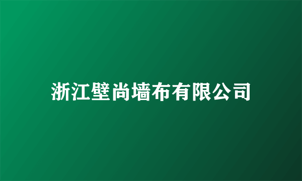 浙江壁尚墙布有限公司