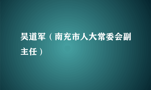 吴道军（南充市人大常委会副主任）