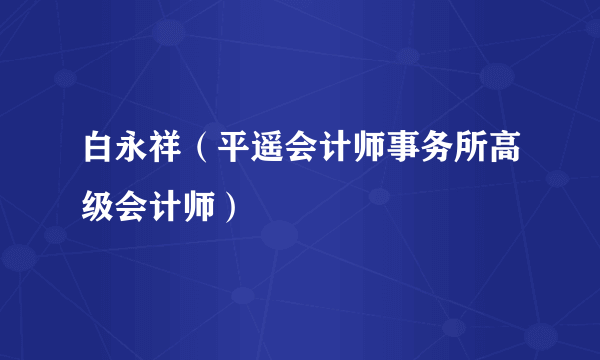 白永祥（平遥会计师事务所高级会计师）