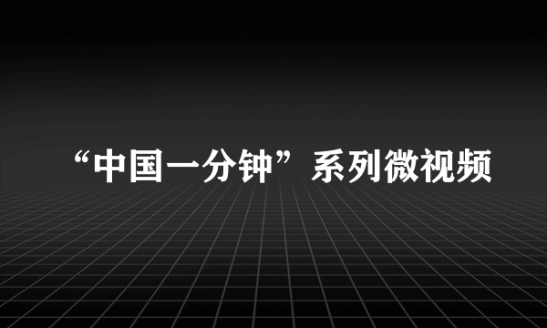 “中国一分钟”系列微视频